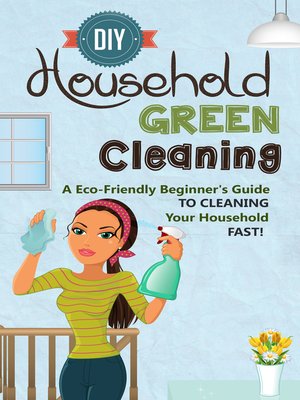 cover image of DIY Household Green Cleaning--A Eco-Friendly Beginner's Guide to Cleaning Your Household FAST!